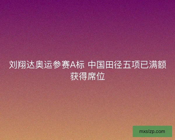 刘翔达奥运参赛A标 中国田径五项已满额获得席位