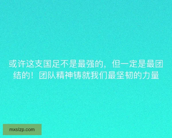 或许这支国足不是最强的，但一定是最团结的！团队精神铸就我们最坚韧的力量